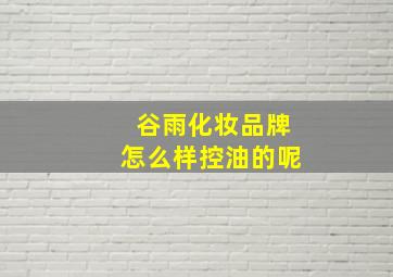 谷雨化妆品牌怎么样控油的呢