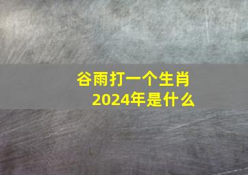 谷雨打一个生肖2024年是什么