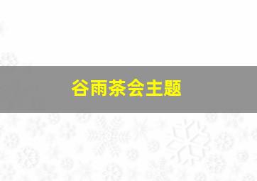 谷雨茶会主题