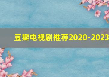 豆瓣电视剧推荐2020-2023