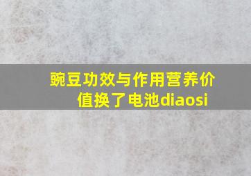 豌豆功效与作用营养价值换了电池diaosi