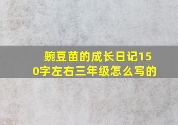 豌豆苗的成长日记150字左右三年级怎么写的