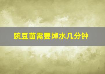 豌豆苗需要焯水几分钟