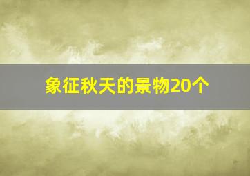 象征秋天的景物20个