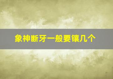 象神断牙一般要镶几个