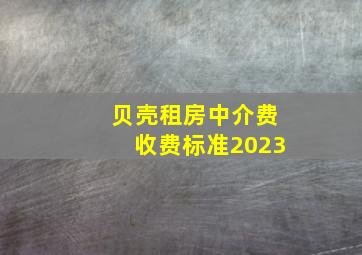 贝壳租房中介费收费标准2023