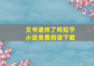 贝爷退休了吗知乎小说免费阅读下载