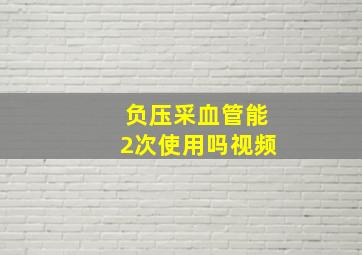 负压采血管能2次使用吗视频