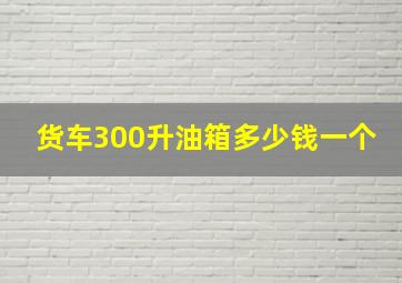 货车300升油箱多少钱一个