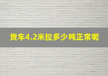 货车4.2米拉多少吨正常呢