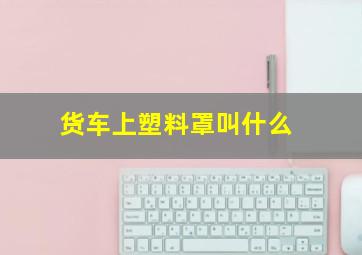 货车上塑料罩叫什么