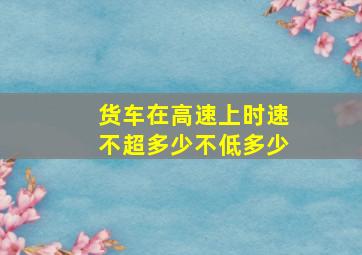 货车在高速上时速不超多少不低多少