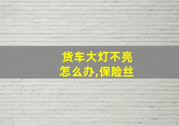 货车大灯不亮怎么办,保险丝