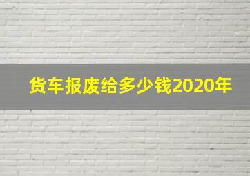 货车报废给多少钱2020年