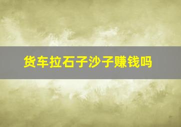 货车拉石子沙子赚钱吗