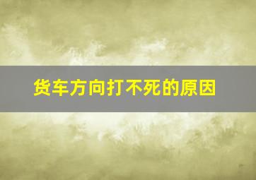 货车方向打不死的原因