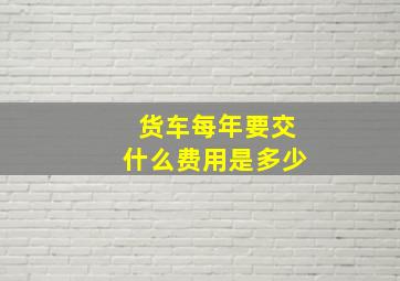 货车每年要交什么费用是多少