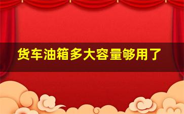 货车油箱多大容量够用了