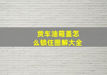 货车油箱盖怎么锁住图解大全