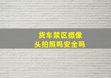 货车禁区摄像头拍照吗安全吗