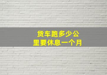 货车跑多少公里要休息一个月