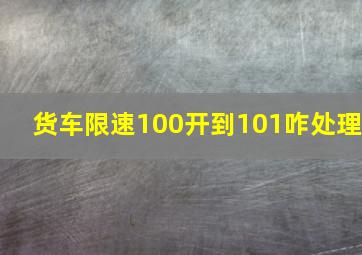 货车限速100开到101咋处理