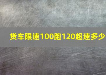 货车限速100跑120超速多少