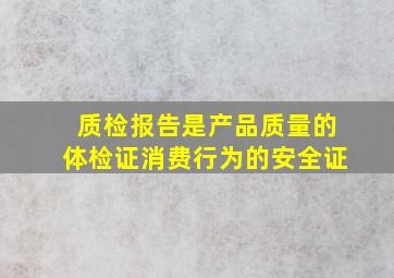 质检报告是产品质量的体检证消费行为的安全证