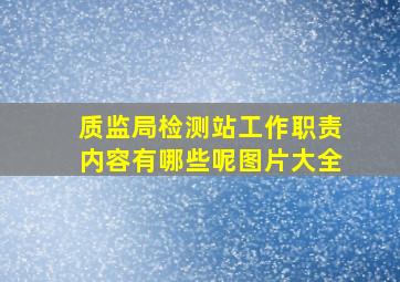 质监局检测站工作职责内容有哪些呢图片大全