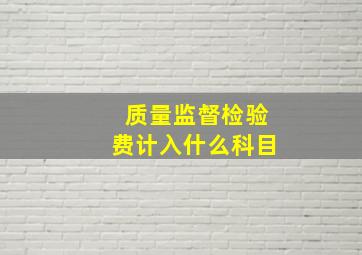 质量监督检验费计入什么科目