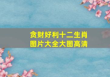 贪财好利十二生肖图片大全大图高清