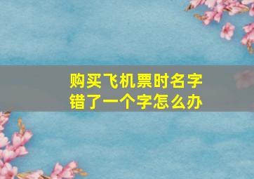 购买飞机票时名字错了一个字怎么办