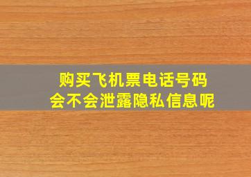 购买飞机票电话号码会不会泄露隐私信息呢