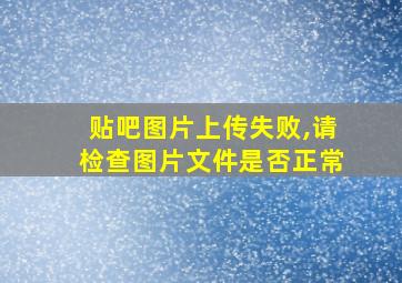 贴吧图片上传失败,请检查图片文件是否正常