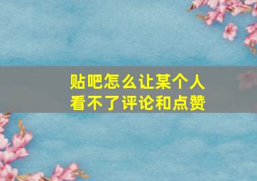 贴吧怎么让某个人看不了评论和点赞