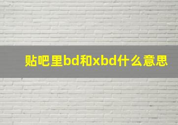 贴吧里bd和xbd什么意思