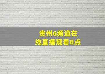 贵州6频道在线直播观看8点