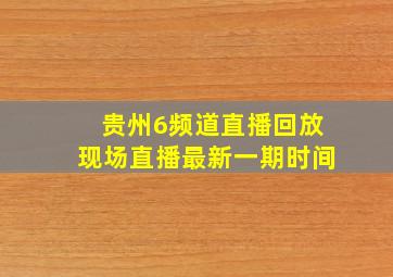 贵州6频道直播回放现场直播最新一期时间