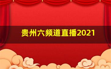 贵州六频道直播2021