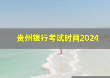 贵州银行考试时间2024