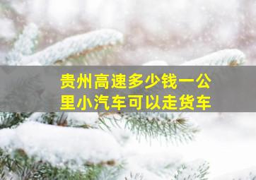 贵州高速多少钱一公里小汽车可以走货车