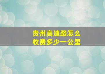 贵州高速路怎么收费多少一公里