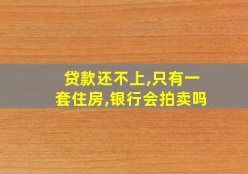 贷款还不上,只有一套住房,银行会拍卖吗