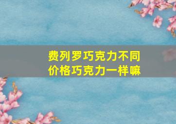 费列罗巧克力不同价格巧克力一样嘛