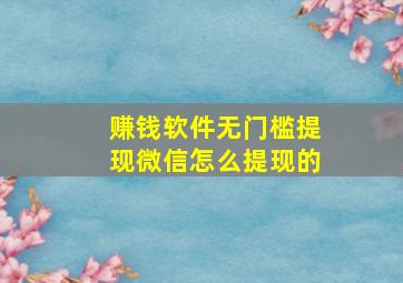 赚钱软件无门槛提现微信怎么提现的