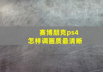 赛博朋克ps4怎样调画质最清晰