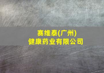 赛维泰(广州)健康药业有限公司