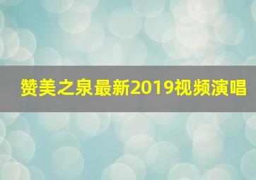 赞美之泉最新2019视频演唱