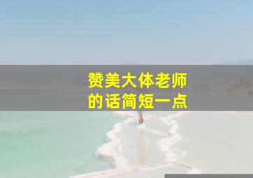 赞美大体老师的话简短一点