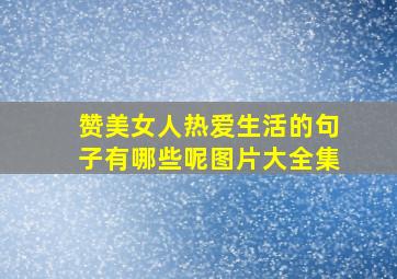 赞美女人热爱生活的句子有哪些呢图片大全集